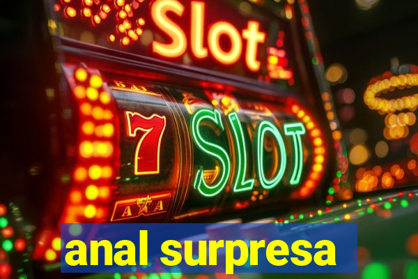 anal surpresa